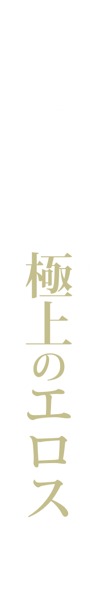 満足を超えた極上ののエロス